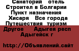 Санаторий - отель Строител в Болгарии › Пункт назначения ­ Хисаря - Все города Путешествия, туризм » Другое   . Адыгея респ.,Адыгейск г.